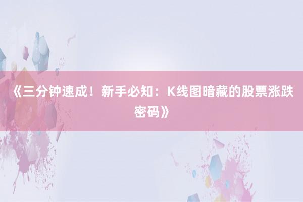 《三分钟速成！新手必知：K线图暗藏的股票涨跌密码》