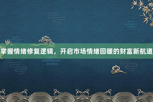 掌握情绪修复逻辑，开启市场情绪回暖的财富新航道
