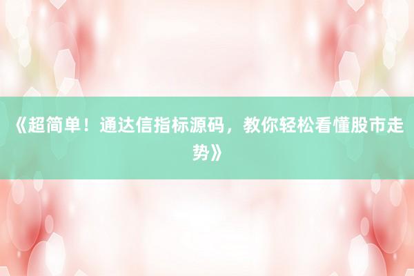 《超简单！通达信指标源码，教你轻松看懂股市走势》