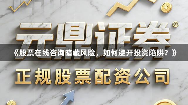 《股票在线咨询暗藏风险，如何避开投资陷阱？》