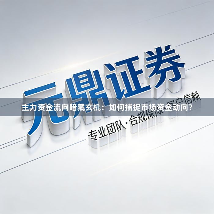 主力资金流向暗藏玄机：如何捕捉市场资金动向？