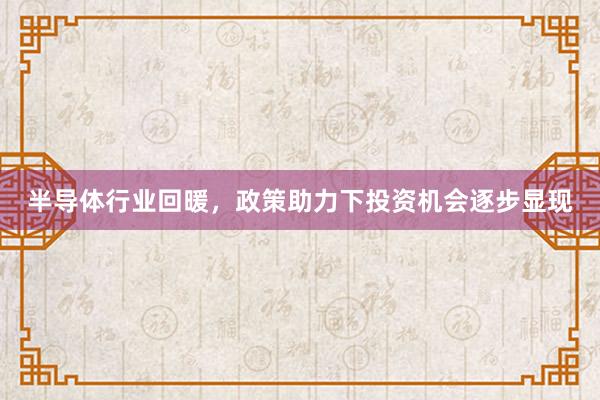半导体行业回暖,政策助力下投资机会逐步显现