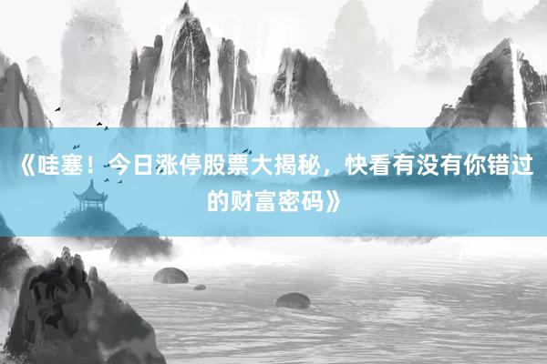 《哇塞！今日涨停股票大揭秘，快看有没有你错过的财富密码》