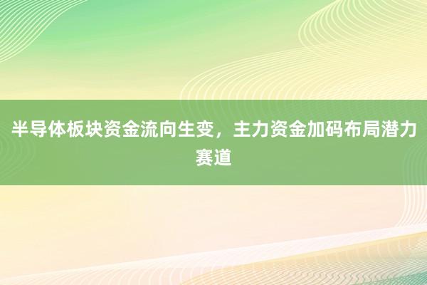 半导体板块资金流向生变，主力资金加码布局潜力赛道