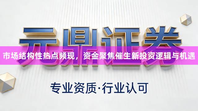 市场结构性热点频现，资金聚焦催生新投资逻辑与机遇
