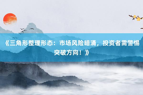 《三角形整理形态：市场风险暗涌，投资者需警惕突破方向！》