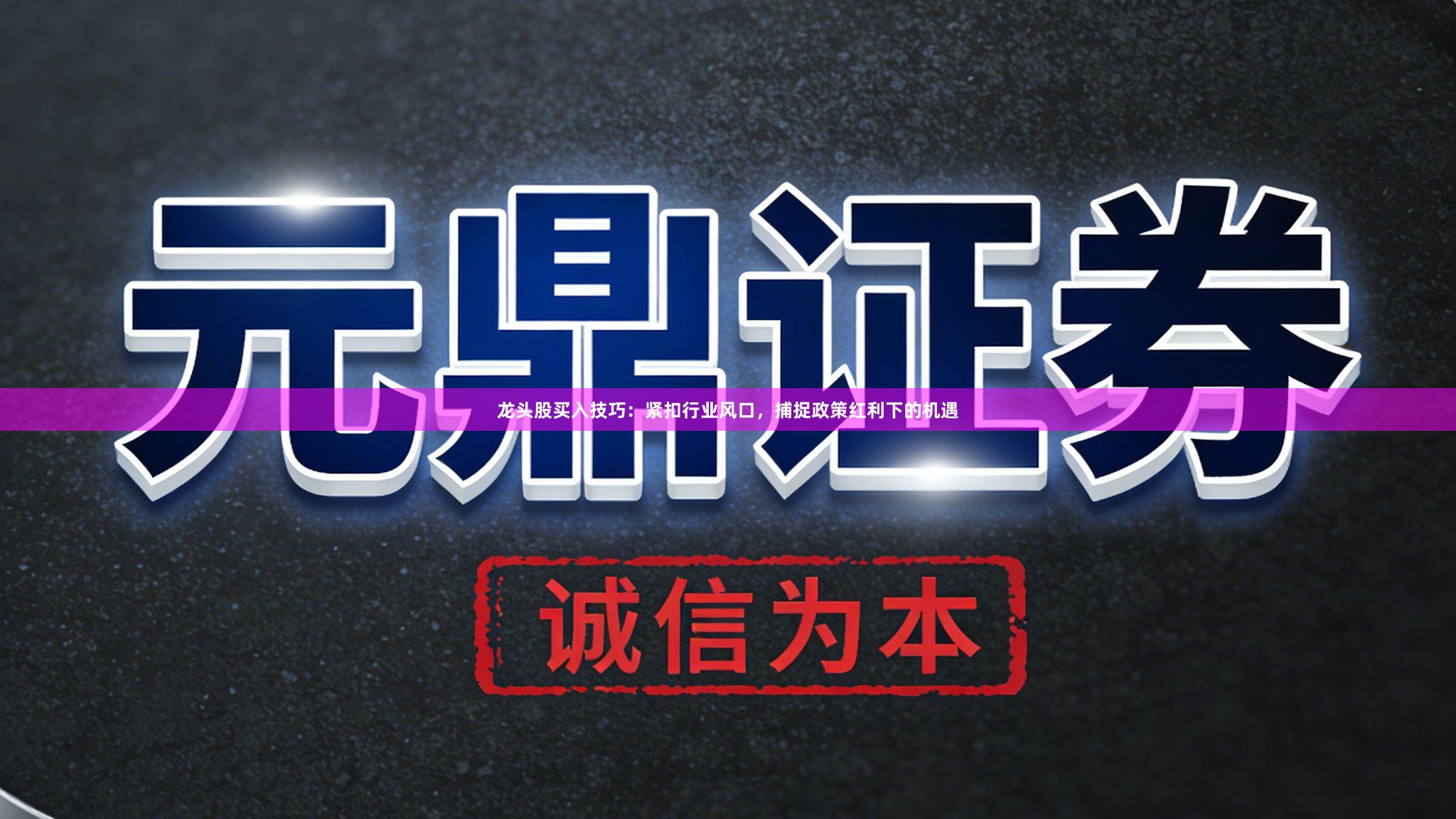 龙头股买入技巧：紧扣行业风口，捕捉政策红利下的机遇