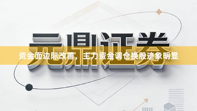 资金面边际改善，主力资金调仓换股迹象明显
