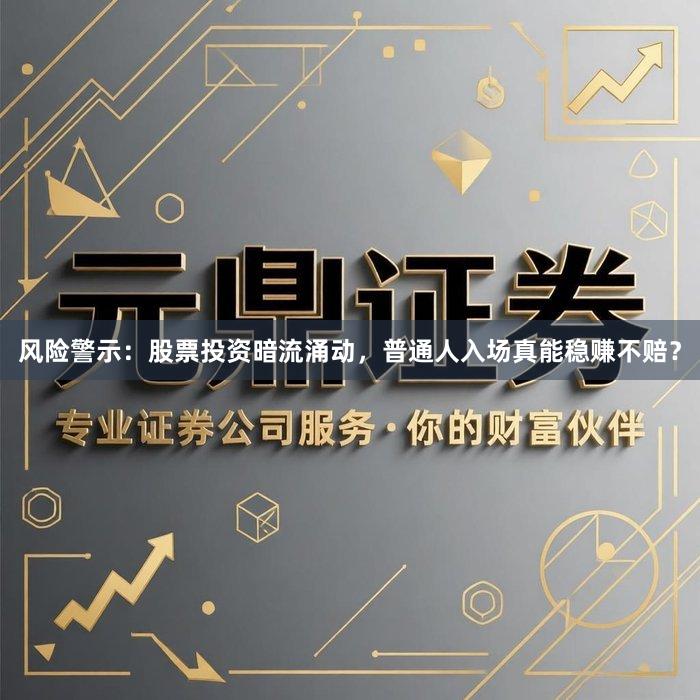 风险警示：股票投资暗流涌动，普通人入场真能稳赚不赔？