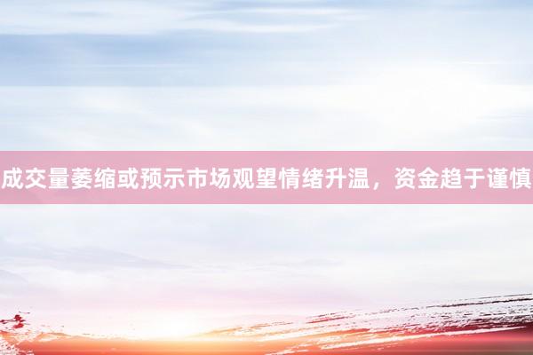 成交量萎缩或预示市场观望情绪升温，资金趋于谨慎