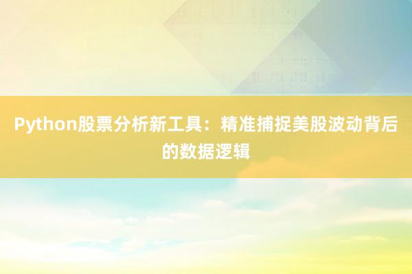 Python股票分析新工具:精准捕捉美股波动背后的数据逻辑