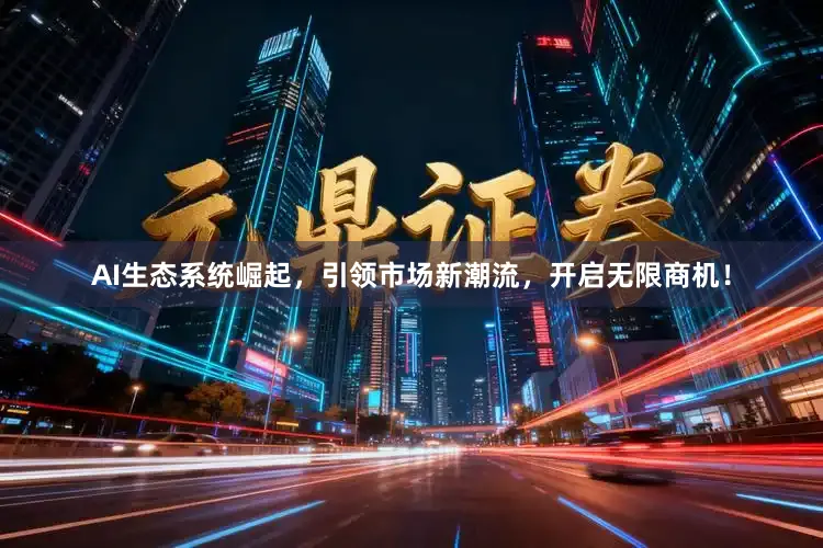 AI生态系统崛起，引领市场新潮流，开启无限商机！