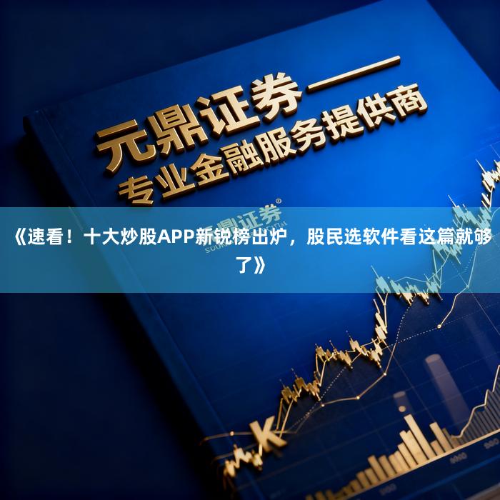 《速看！十大炒股APP新锐榜出炉，股民选软件看这篇就够了》