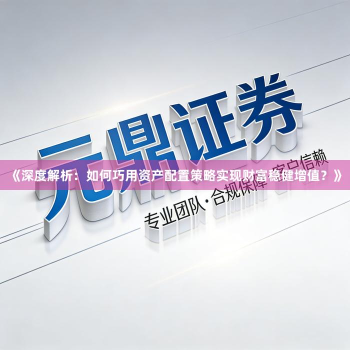 《深度解析：如何巧用资产配置策略实现财富稳健增值？》