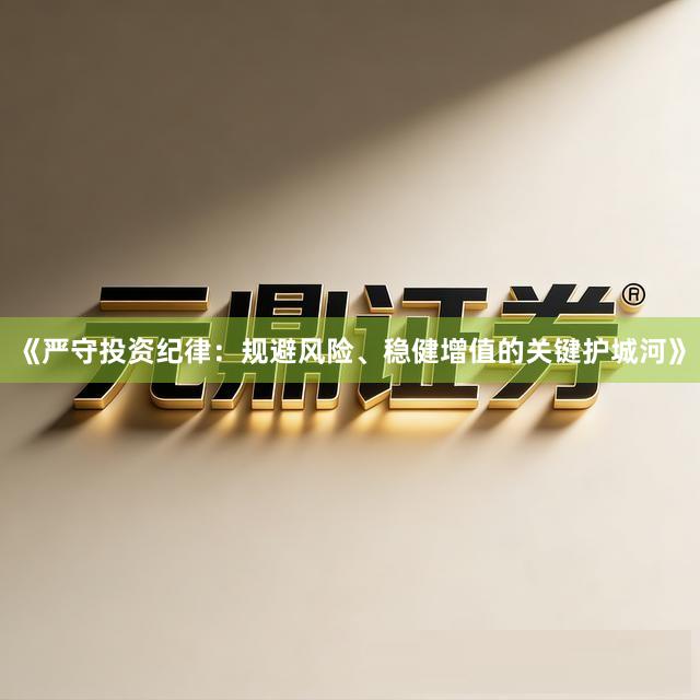 《严守投资纪律：规避风险、稳健增值的关键护城河》
