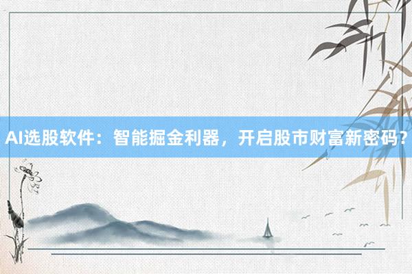 AI选股软件：智能掘金利器，开启股市财富新密码？