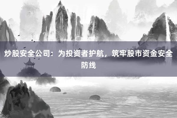 炒股安全公司：为投资者护航，筑牢股市资金安全防线