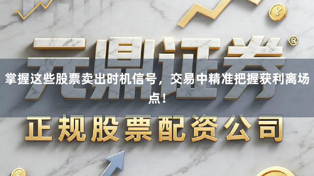 掌握这些股票卖出时机信号，交易中精准把握获利离场点！