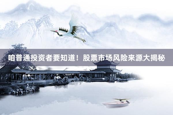 咱普通投资者要知道！股票市场风险来源大揭秘