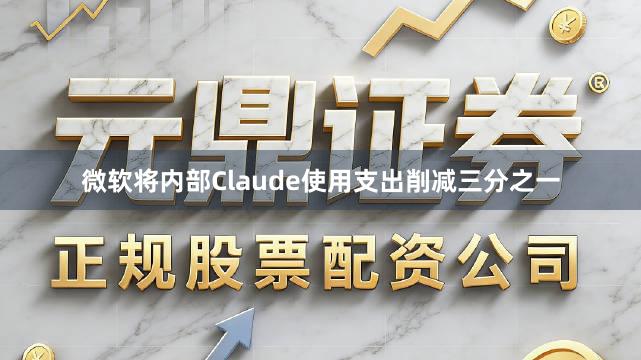 微软将内部Claude使用支出削减三分之一