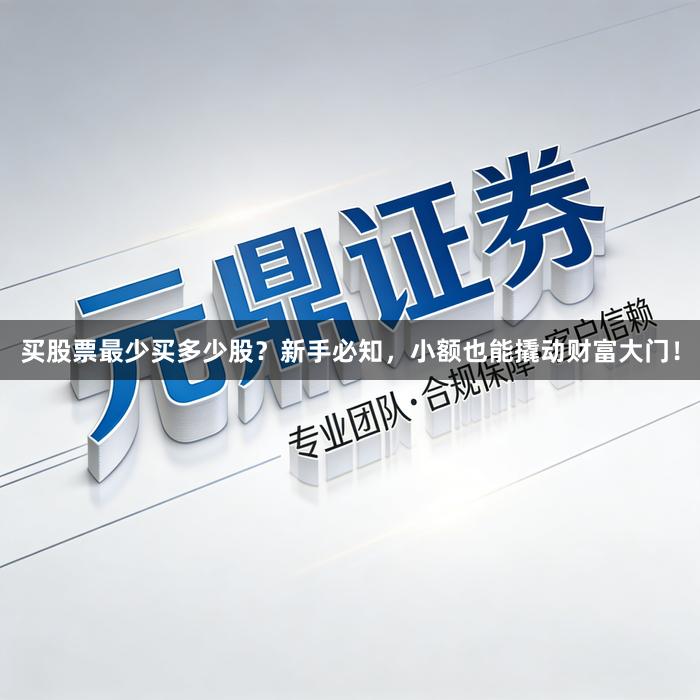 买股票最少买多少股？新手必知，小额也能撬动财富大门！