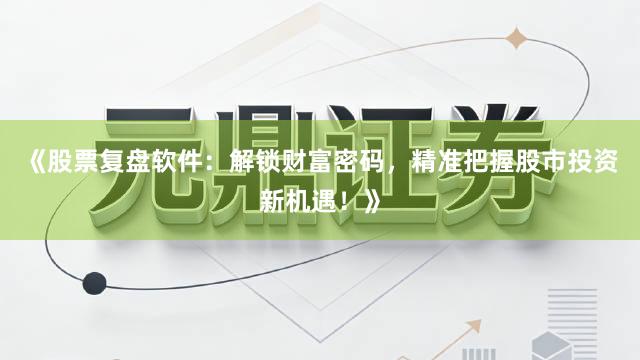 《股票复盘软件：解锁财富密码，精准把握股市投资新机遇！》