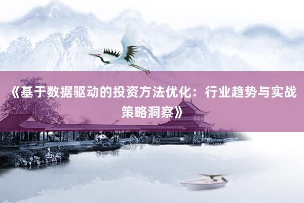 《基于数据驱动的投资方法优化：行业趋势与实战策略洞察》