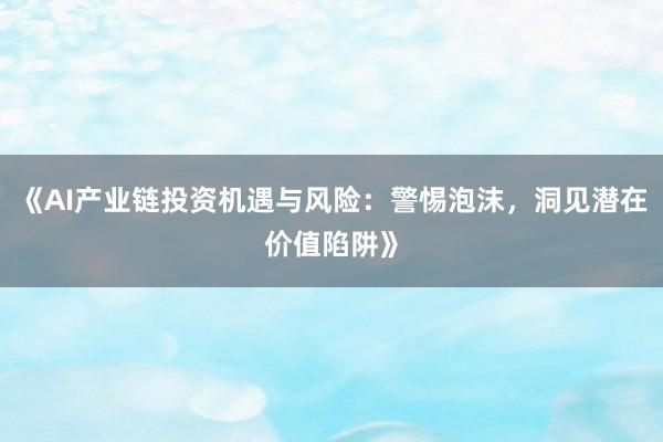 《AI产业链投资机遇与风险：警惕泡沫，洞见潜在价值陷阱》