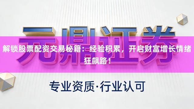解锁股票配资交易秘籍：经验积累，开启财富增长情绪狂飙路！