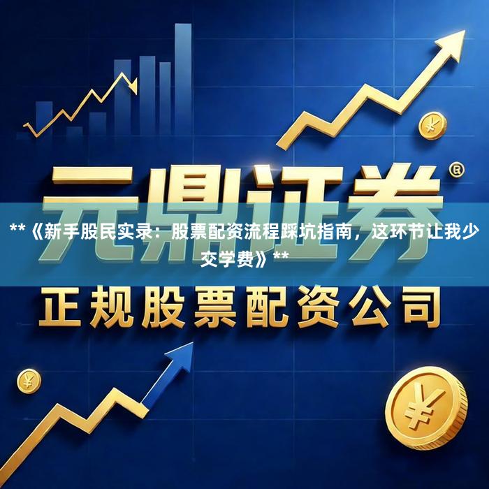 **《新手股民实录：股票配资流程踩坑指南，这环节让我少交学费》**