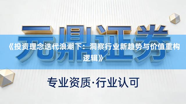 《投资理念迭代浪潮下：洞察行业新趋势与价值重构逻辑》