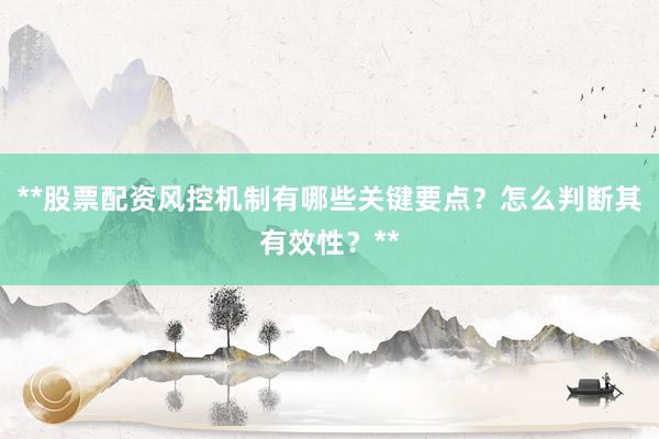 **股票配资风控机制有哪些关键要点？怎么判断其有效性？**