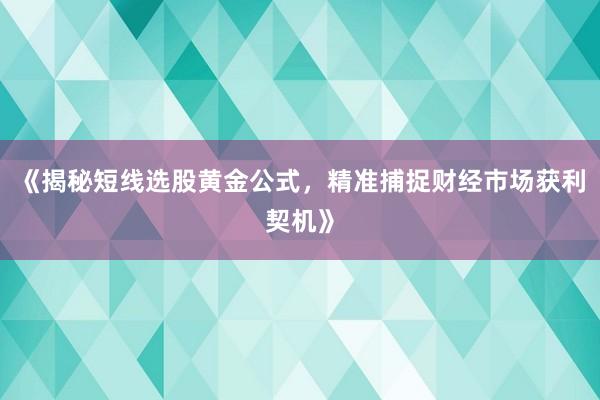 《揭秘短线选股黄金公式，精准捕捉财经市场获利契机》