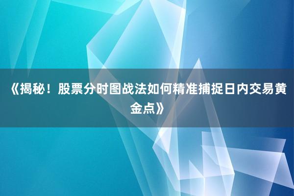 《揭秘！股票分时图战法如何精准捕捉日内交易黄金点》