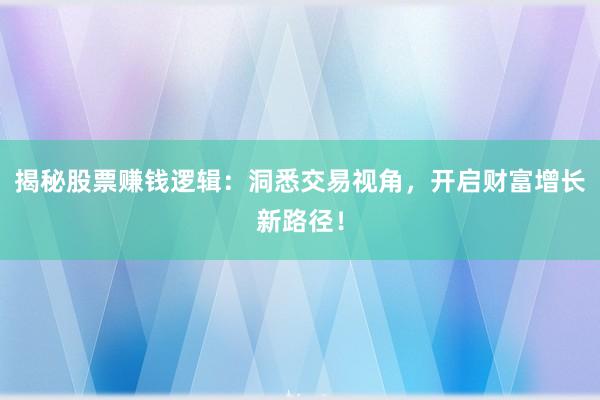 揭秘股票赚钱逻辑：洞悉交易视角，开启财富增长新路径！