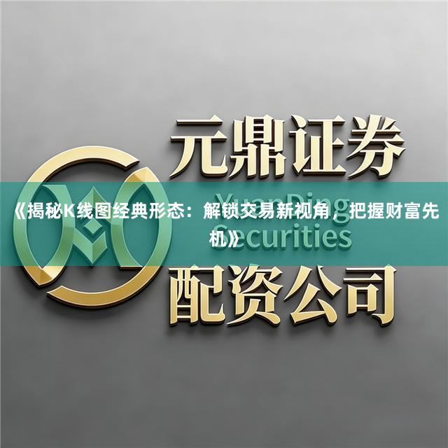 《揭秘K线图经典形态：解锁交易新视角，把握财富先机》