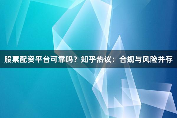 股票配资平台可靠吗？知乎热议：合规与风险并存