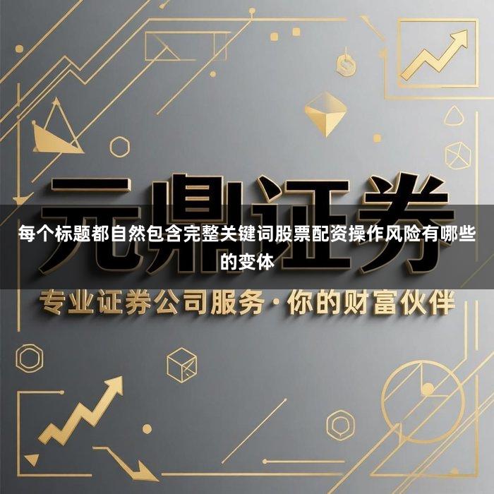 每个标题都自然包含完整关键词股票配资操作风险有哪些的变体